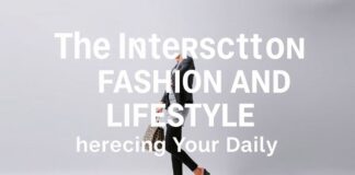 The Intersection of Fashion and Lifestyle: Elevating Your Everyday The Intersection of Fashion and Lifestyle: Enhancing Your Daily Life